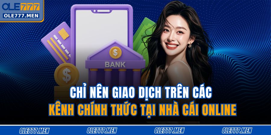 Chỉ nên giao dịch trên các kênh chính thức tại nhà cái online