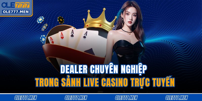 Dealer chuyên nghiệp trong sảnh live casino trực tuyến