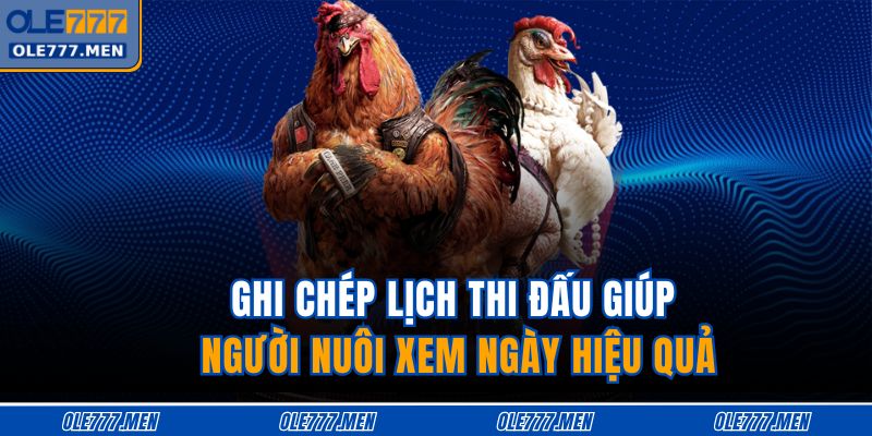 Ghi chép lịch thi đấu giúp người nuôi xem ngày hiệu quả