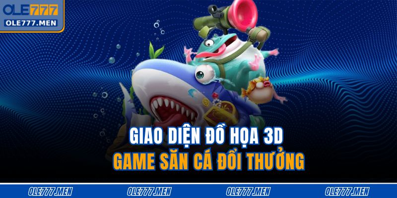 Bắn Cá Ăn Xu OLE777 - Săn Thưởng Khủng Cùng Trải Nghiệm Đỉnh 3 Giao diện đồ họa 3D game săn cá đổi thưởng