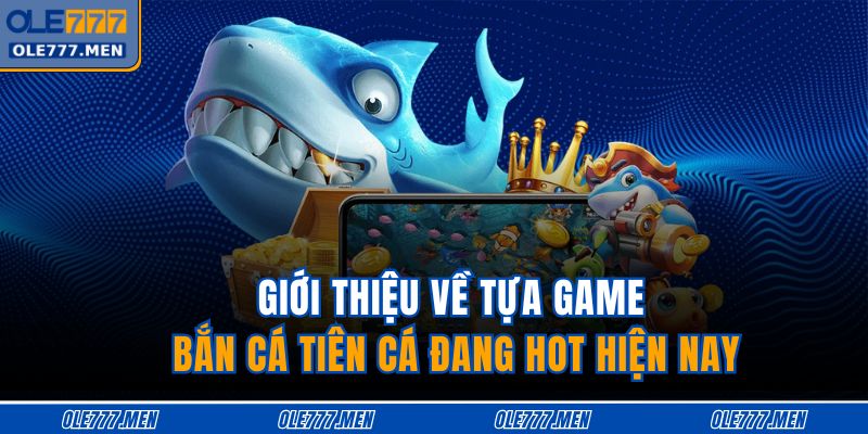 Giới thiệu về tựa game bắn cá tiên cá đang hot hiện nay