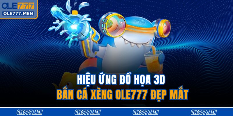 Hiệu ứng đồ họa 3D bắn cá xèng OLE777 đẹp mắt