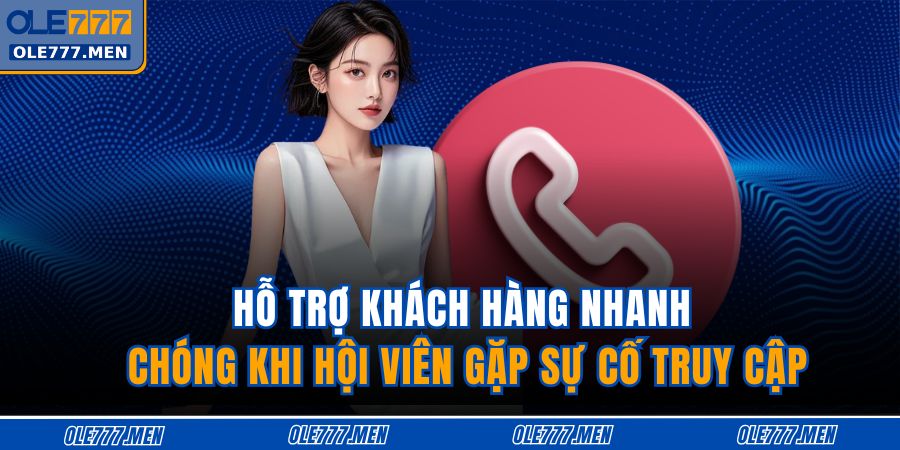 Đăng Nhập OLE777 - Truy Cập Nhanh, Bảo Mật Tuyệt Đối 4 Hỗ trợ khách hàng nhanh chóng khi hội viên gặp sự cố truy cập
