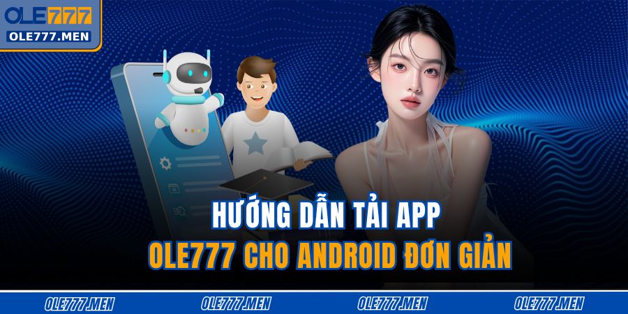 Tải App OLE777 - Giải Trí Mượt Mà, Bảo Mật Và Nhanh Chóng 3 Hướng dẫn tải app OLE777 cho Android đơn giản