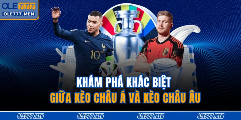 Cách Đọc Kèo Châu Á OLE777 Chi Tiết Cho Người Mới Bắt Đầu 3 Khám phá khác biệt giữa kèo châu Á và kèo châu Âu