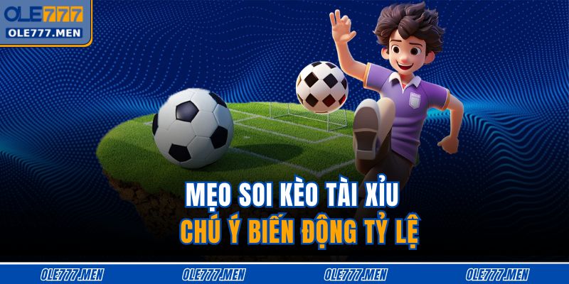 Mẹo soi kèo tài xỉu - Chú ý biến động tỷ lệ