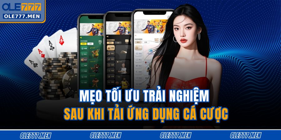 Tải App OLE777 - Giải Trí Mượt Mà, Bảo Mật Và Nhanh Chóng 4 Mẹo tối ưu trải nghiệm sau khi tải ứng dụng cá cược