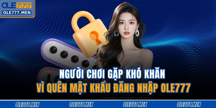 Người chơi gặp khó khăn vì quên mật khẩu đăng nhập OLE777