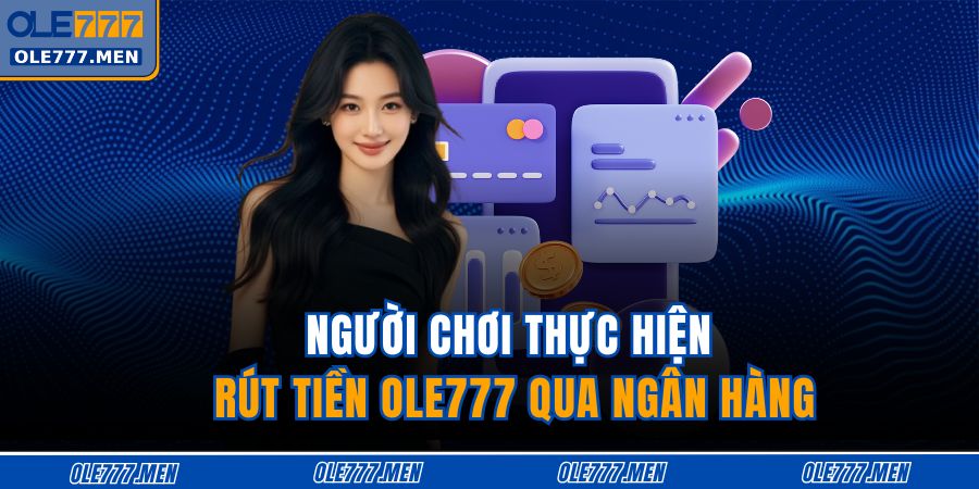 Người chơi thực hiện rút tiền OLE777 qua ngân hàng