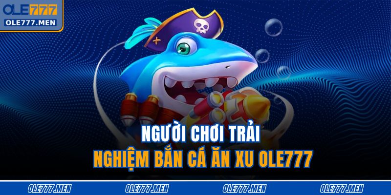 Bắn Cá Ăn Xu OLE777 - Săn Thưởng Khủng Cùng Trải Nghiệm Đỉnh 2 Người chơi trải nghiệm bắn cá ăn xu OLE777