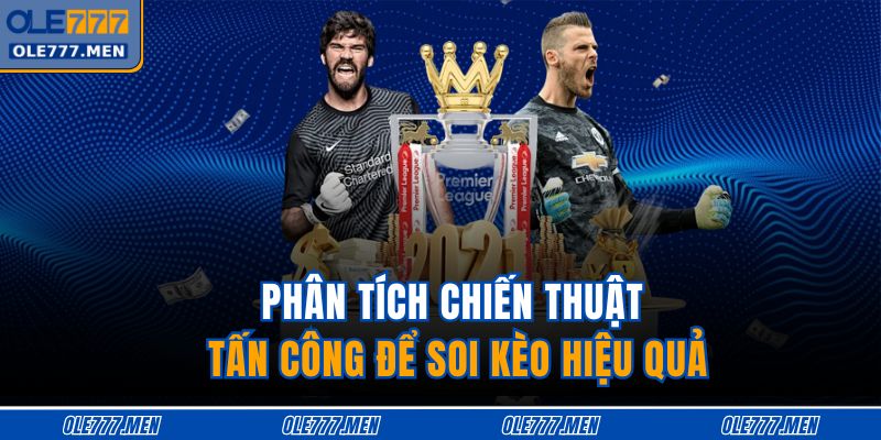 Kèo Ngoại Hạng Anh OLE777 – Phân Tích Tỷ Lệ Chuẩn Xác Nhất 4 Phân tích chiến thuật tấn công để soi kèo hiệu quả