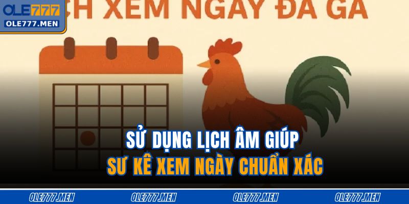 Sử dụng lịch âm giúp sư kê xem ngày chuẩn xác