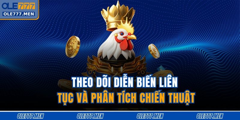 Theo dõi diễn biến liên tục và phân tích chiến thuật