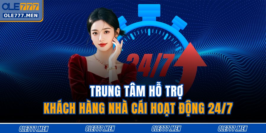 Trung tâm hỗ trợ khách hàng nhà cái hoạt động 24/7